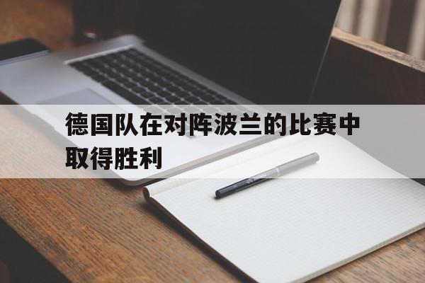 德国队在对阵波兰的比赛中取得胜利