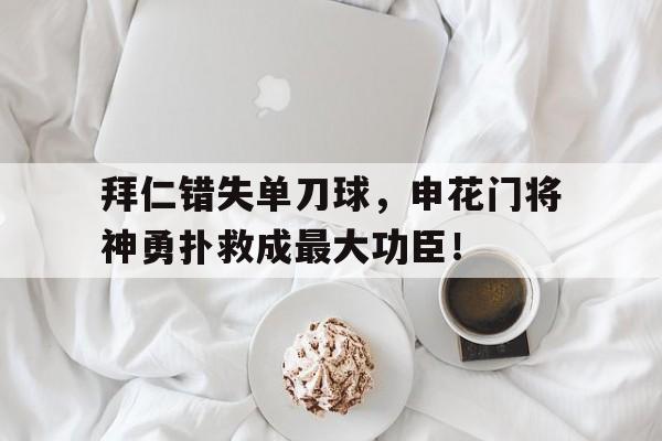 拜仁错失单刀球，申花门将神勇扑救成最大功臣！申花门将曾诚去哪